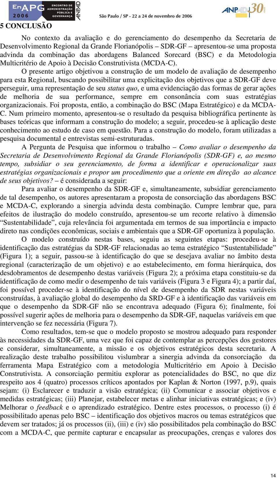 O presente artigo objetivou a construção de um modelo de avaliação de desempenho para esta Regional, buscando possibilitar uma explicitação dos objetivos que a SDR-GF deve perseguir, uma