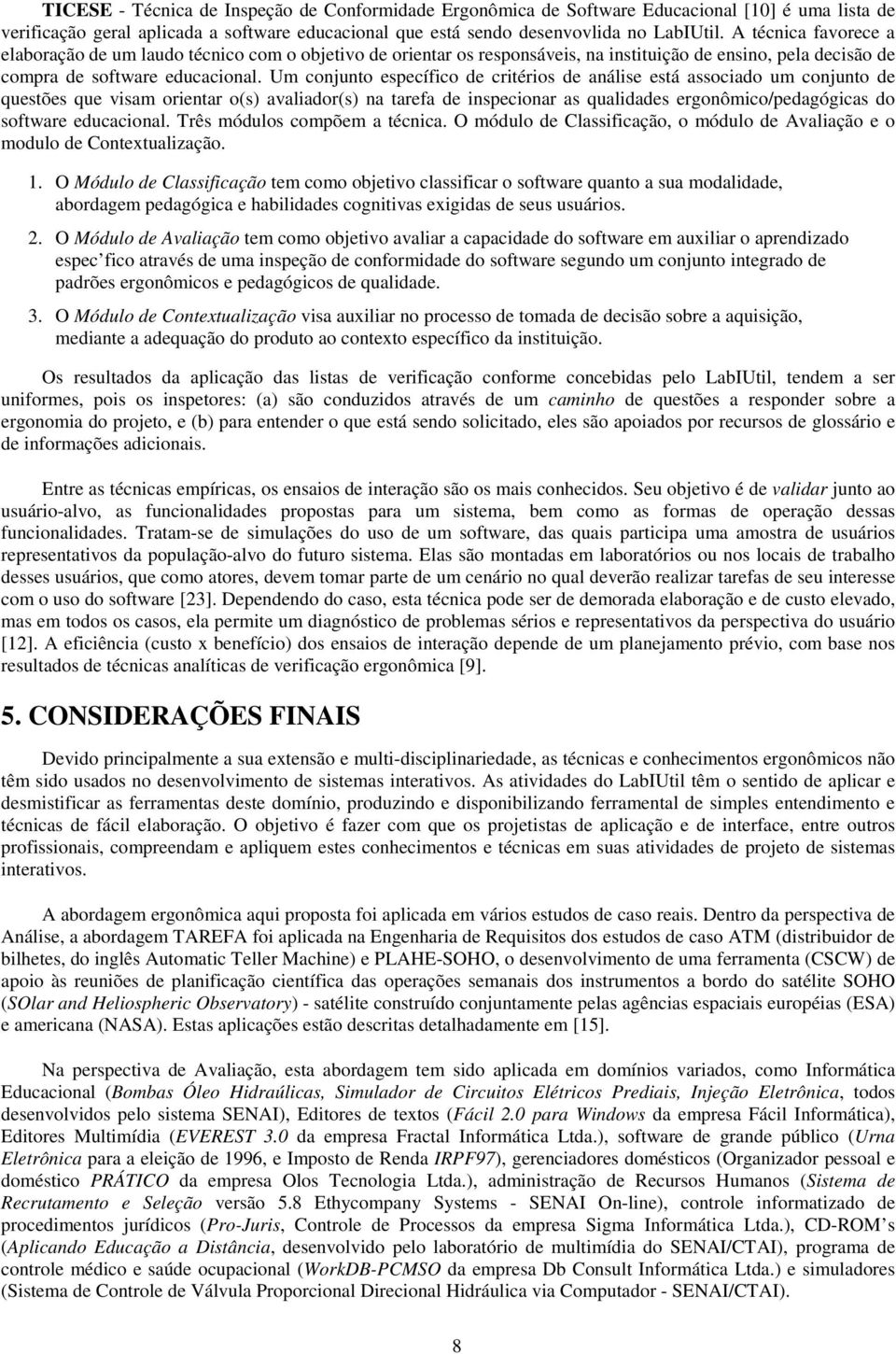 Um conjunto específico de critérios de análise está associado um conjunto de questões que visam orientar o(s) avaliador(s) na tarefa de inspecionar as qualidades ergonômico/pedagógicas do software