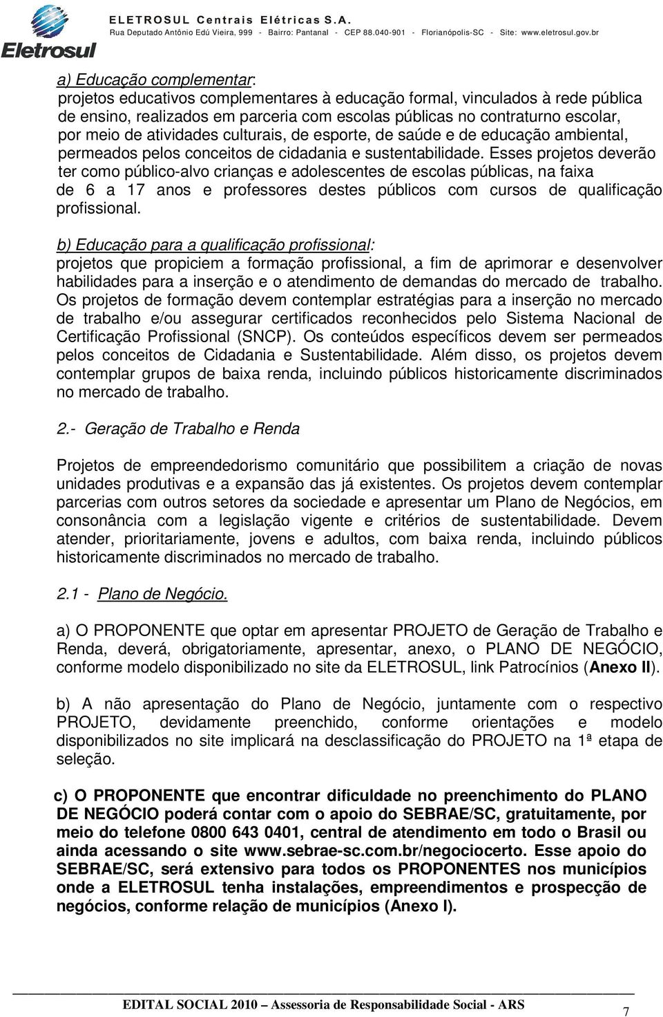 Esses projetos deverão ter como público-alvo crianças e adolescentes de escolas públicas, na faixa de 6 a 17 anos e professores destes públicos com cursos de qualificação profissional.