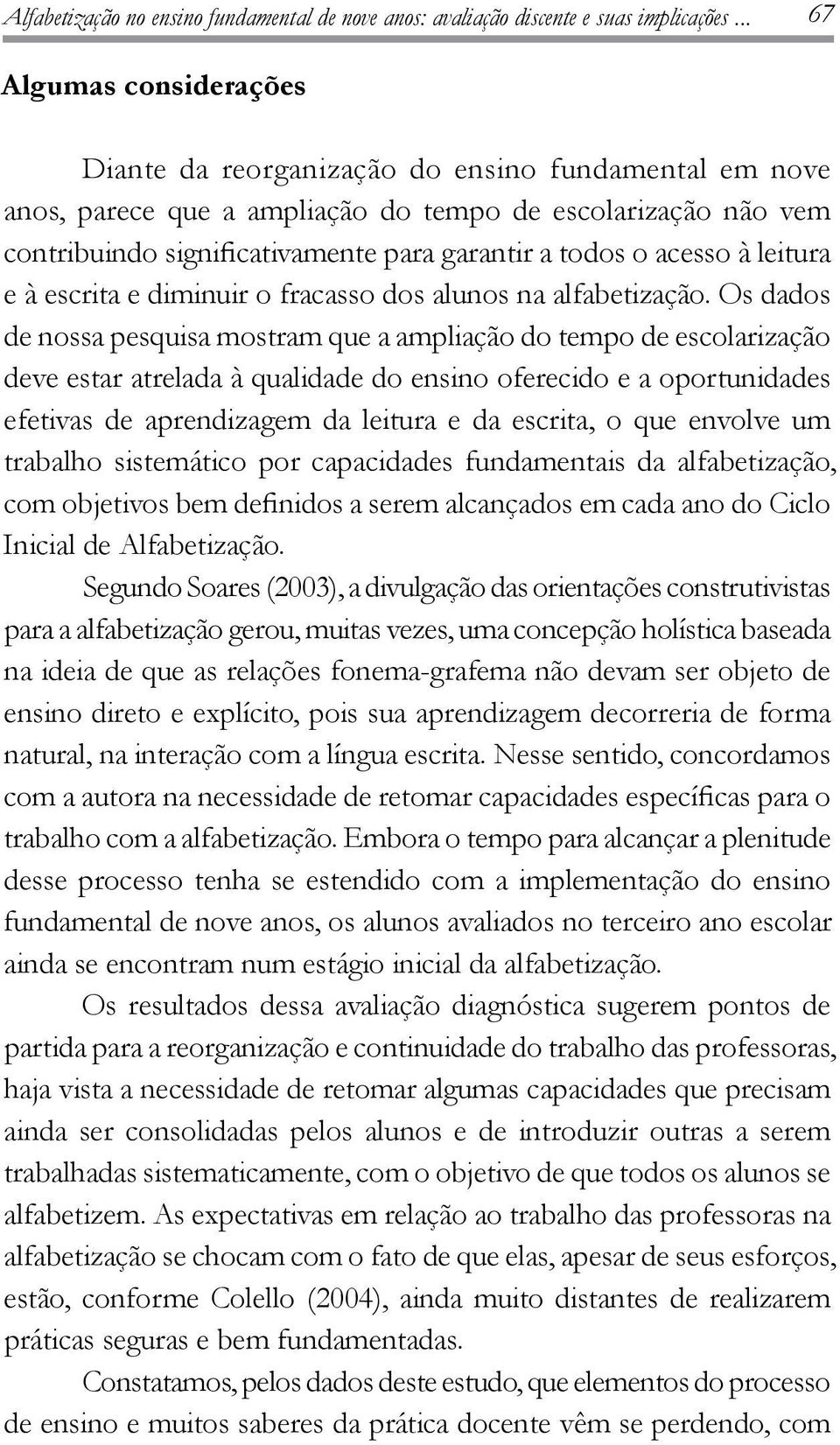 o acesso à leitura e à escrita e diminuir o fracasso dos alunos na alfabetização.