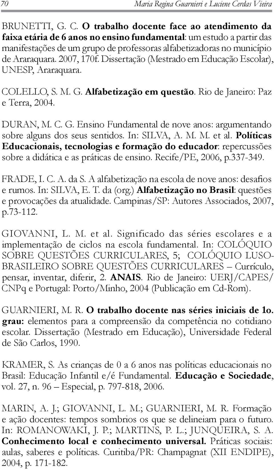 O trabalho docente face ao atendimento da faixa etária de 6 anos no ensino fundamental: um estudo a partir das manifestações de um grupo de professoras alfabetizadoras no município de Araraquara.