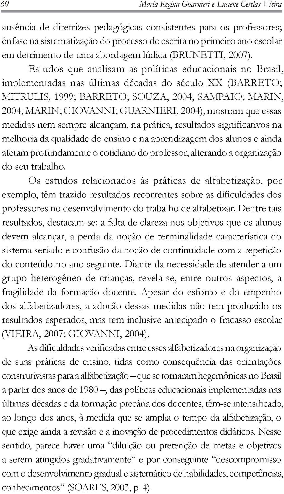 Estudos que analisam as políticas educacionais no Brasil, implementadas nas últimas décadas do século XX (BARRETO; MITRULIS, 1999; BARRETO; SOUZA, 2004; SAMPAIO; MARIN, 2004; MARIN; GIOVANNI;
