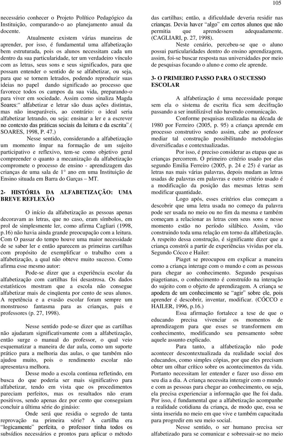 com as letras, seus sons e seus significados, para que possam entender o sentido de se alfabetizar, ou seja, para que se tornem letrados, podendo reproduzir suas ideias no papel dando significado ao