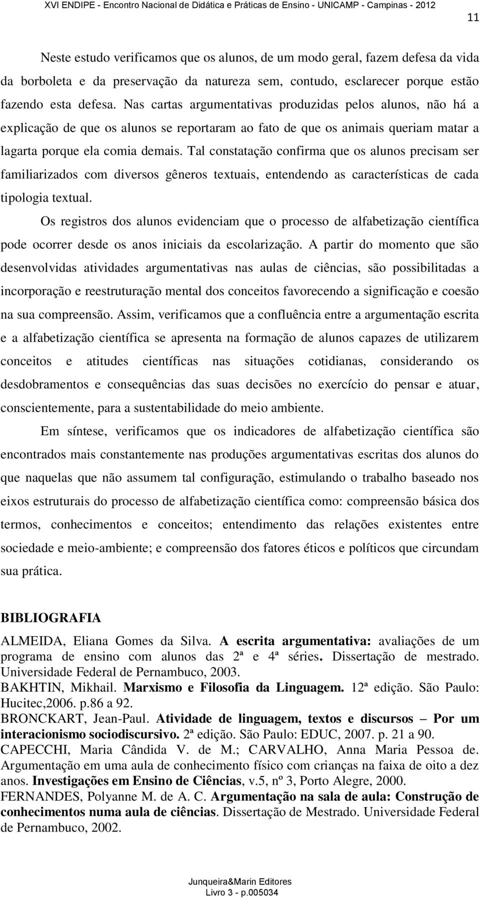 Tal constatação confirma que os alunos precisam ser familiarizados com diversos gêneros textuais, entendendo as características de cada tipologia textual.