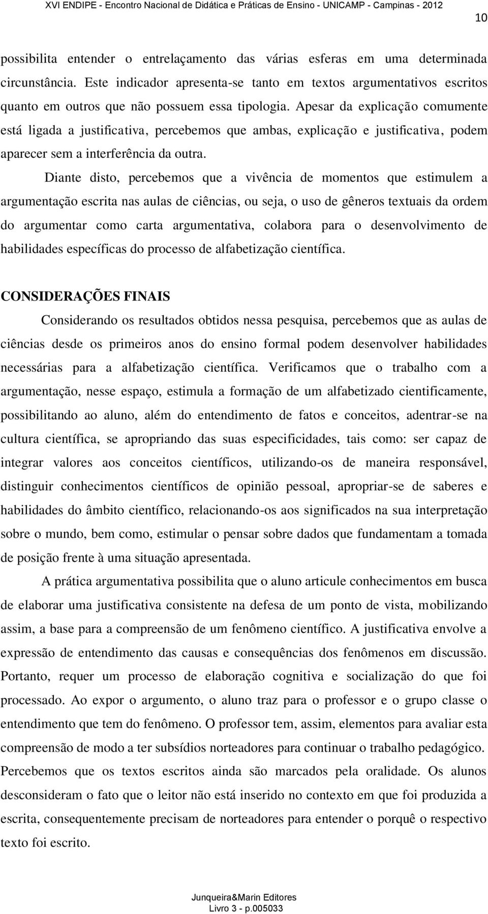 Apesar da explicação comumente está ligada a justificativa, percebemos que ambas, explicação e justificativa, podem aparecer sem a interferência da outra.