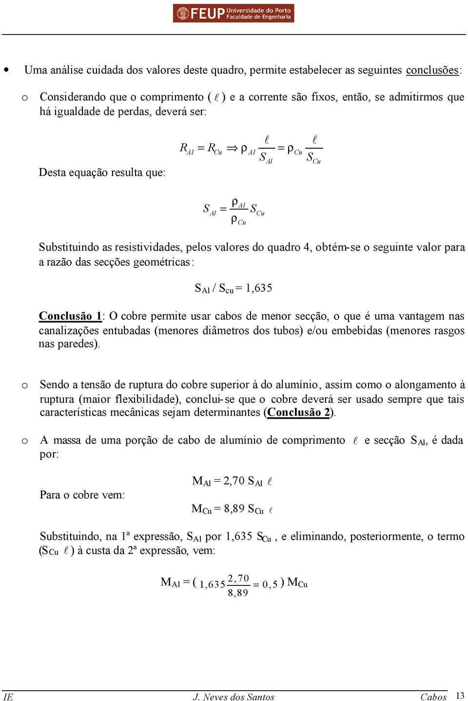 razão das secções geométricas: S Al / S cu = 1,635 Conclusão 1: O cobre permite usar cabos de menor secção, o que é uma vantagem nas canalizações entubadas (menores diâmetros dos tubos) e/ou