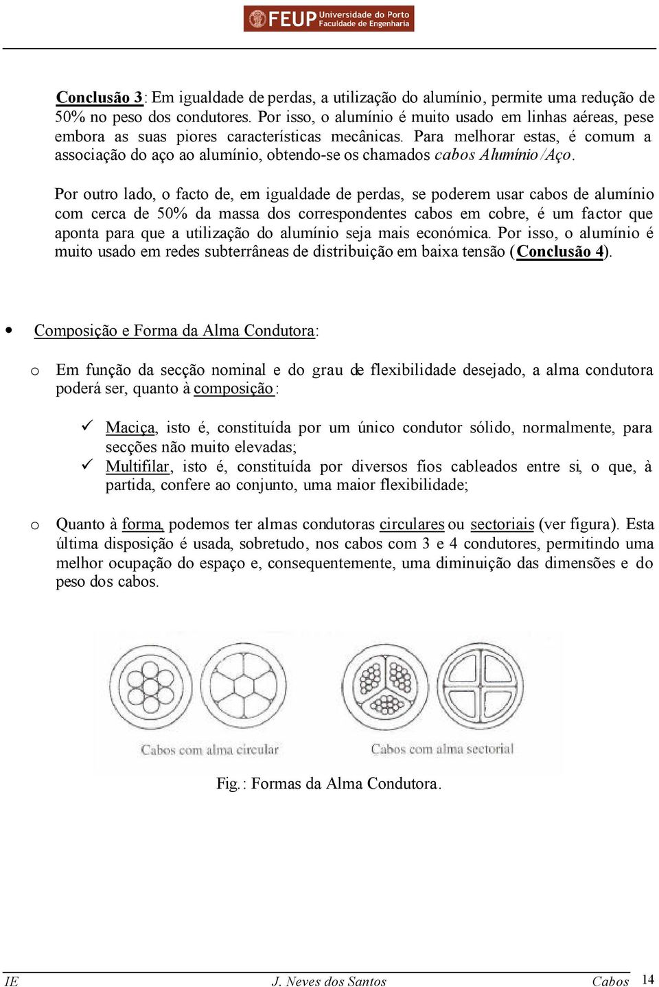 Para melhorar estas, é comum a associação do aço ao alumínio, obtendose os chamados cabos Alumínio /Aço.