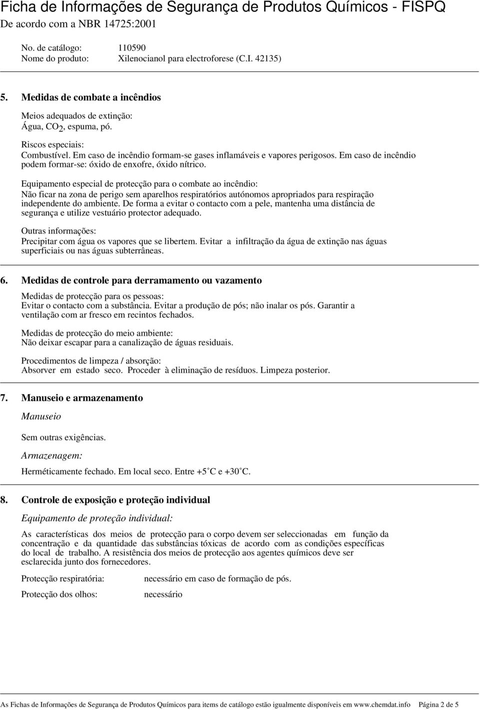 Equipamento especial de protecção para o combate ao incêndio: Não ficar na zona de perigo sem aparelhos respiratórios autónomos apropriados para respiração independente do ambiente.