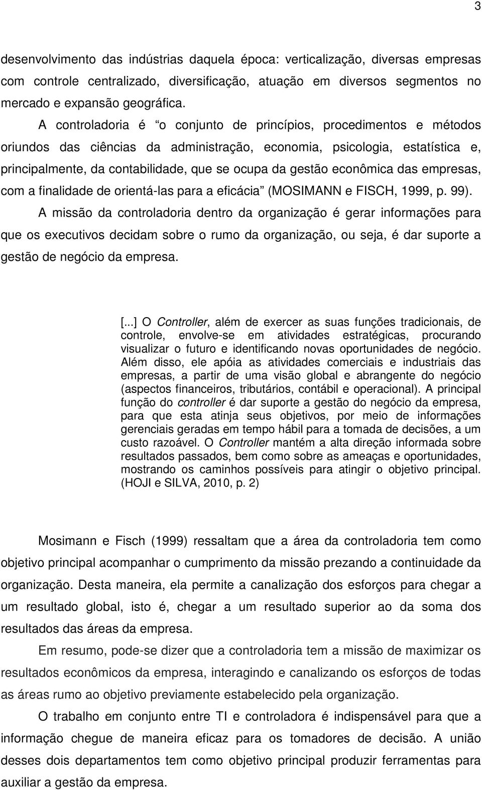 gestão econômica das empresas, com a finalidade de orientá-las para a eficácia (MOSIMANN e FISCH, 1999, p. 99).