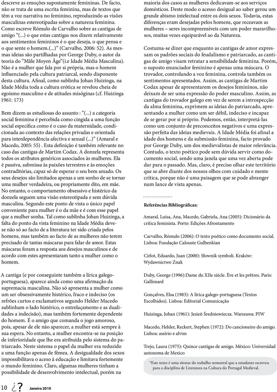 Como escreve Rómulo de Carvalho sobre as cantigas de amigo (...) o que estas cantigas nos dizem relativamente aos sentimentos femininos é o que deseja, o que pensa e o que sente o homem.(...) (Carvalho, 2006: 52).