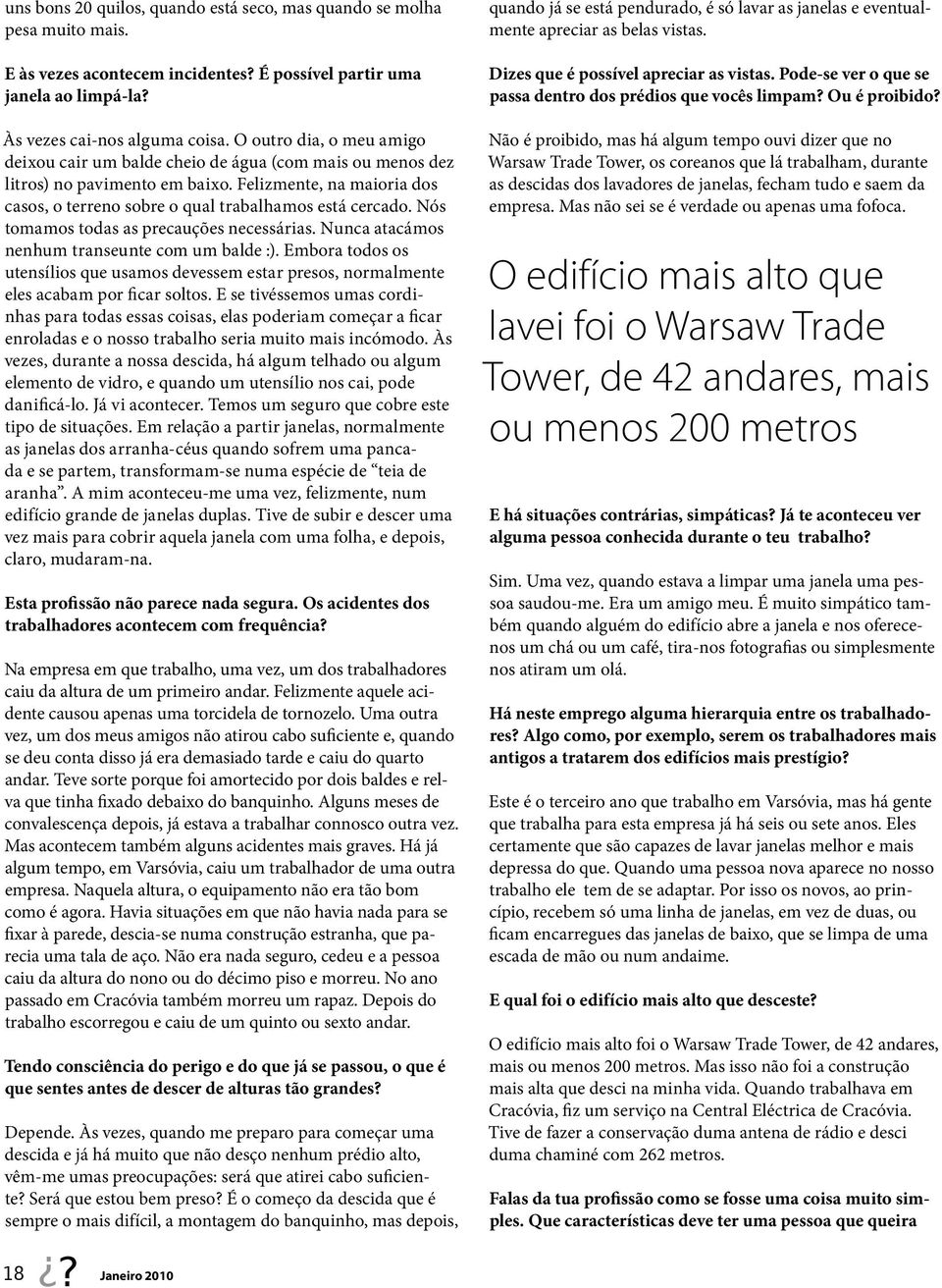 Nós tomamos todas as precauções necessárias. Nunca atacámos nenhum transeunte com um balde :). Embora todos os utensílios que usamos devessem estar presos, normalmente eles acabam por ficar soltos.