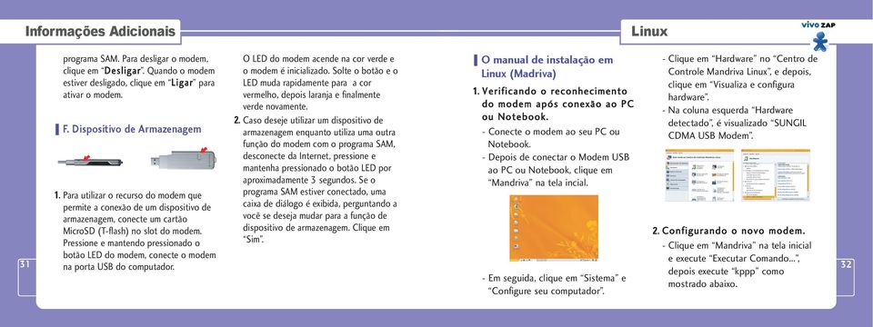 Pressione e mantendo pressionado o botão LED do modem, conecte o modem na porta USB do computador. O LED do modem acende na cor verde e o modem é inicializado.