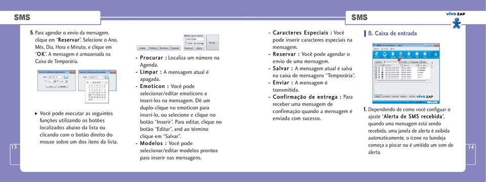 - Procurar : Localiza um número na Agenda. - Limpar : A mensagem atual é apagada. - Emoticon : Você pode selecionar/editar emoticons e inserí-los na mensagem.