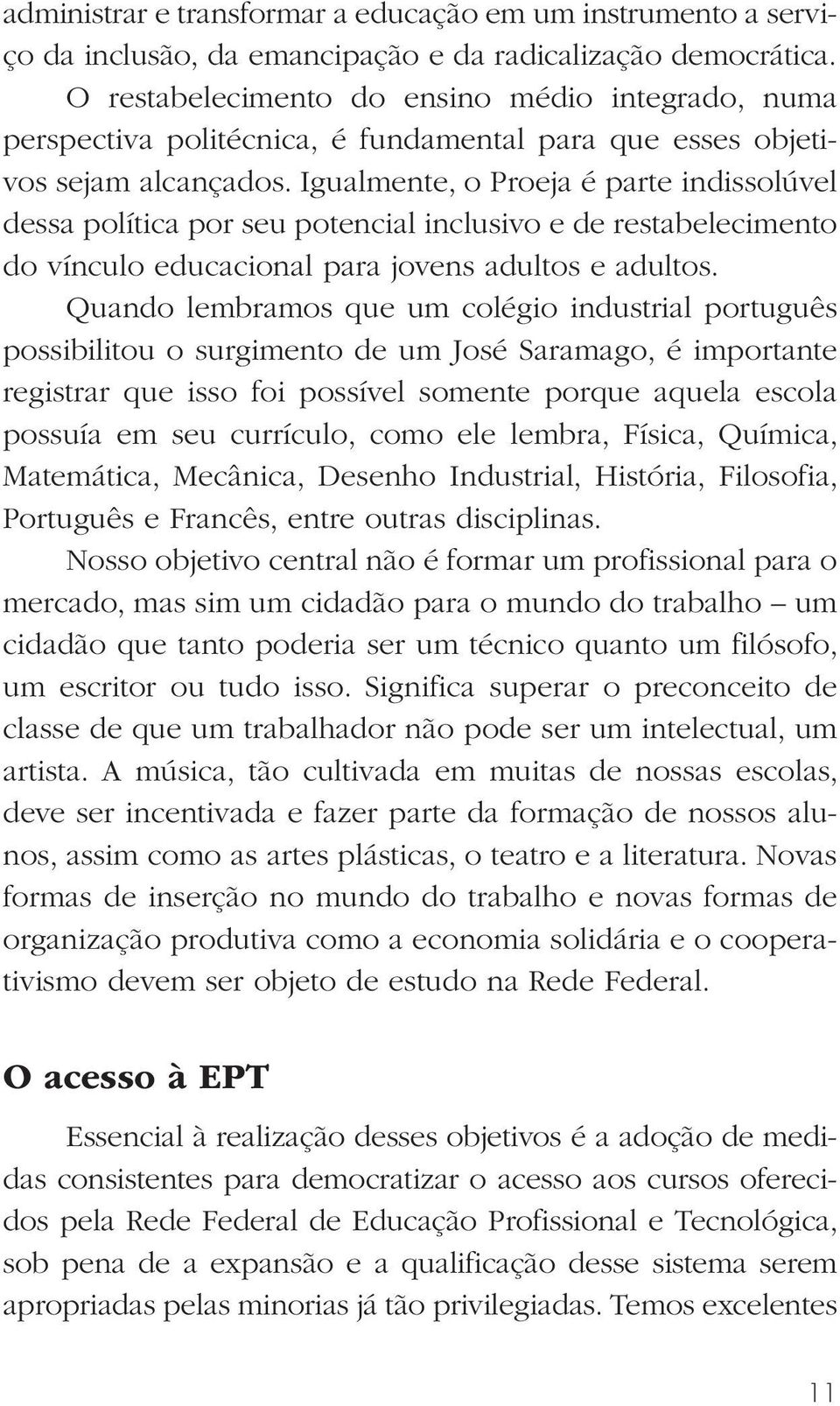 Igualmente, o Proeja é parte indissolúvel dessa política por seu potencial inclusivo e de restabelecimento do vínculo educacional para jovens adultos e adultos.