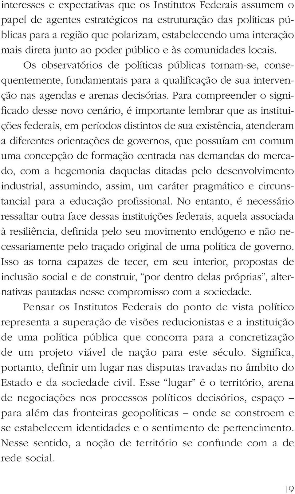 Os observatórios de políticas públicas tornam-se, consequentemente, fundamentais para a qualificação de sua intervenção nas agendas e arenas decisórias.