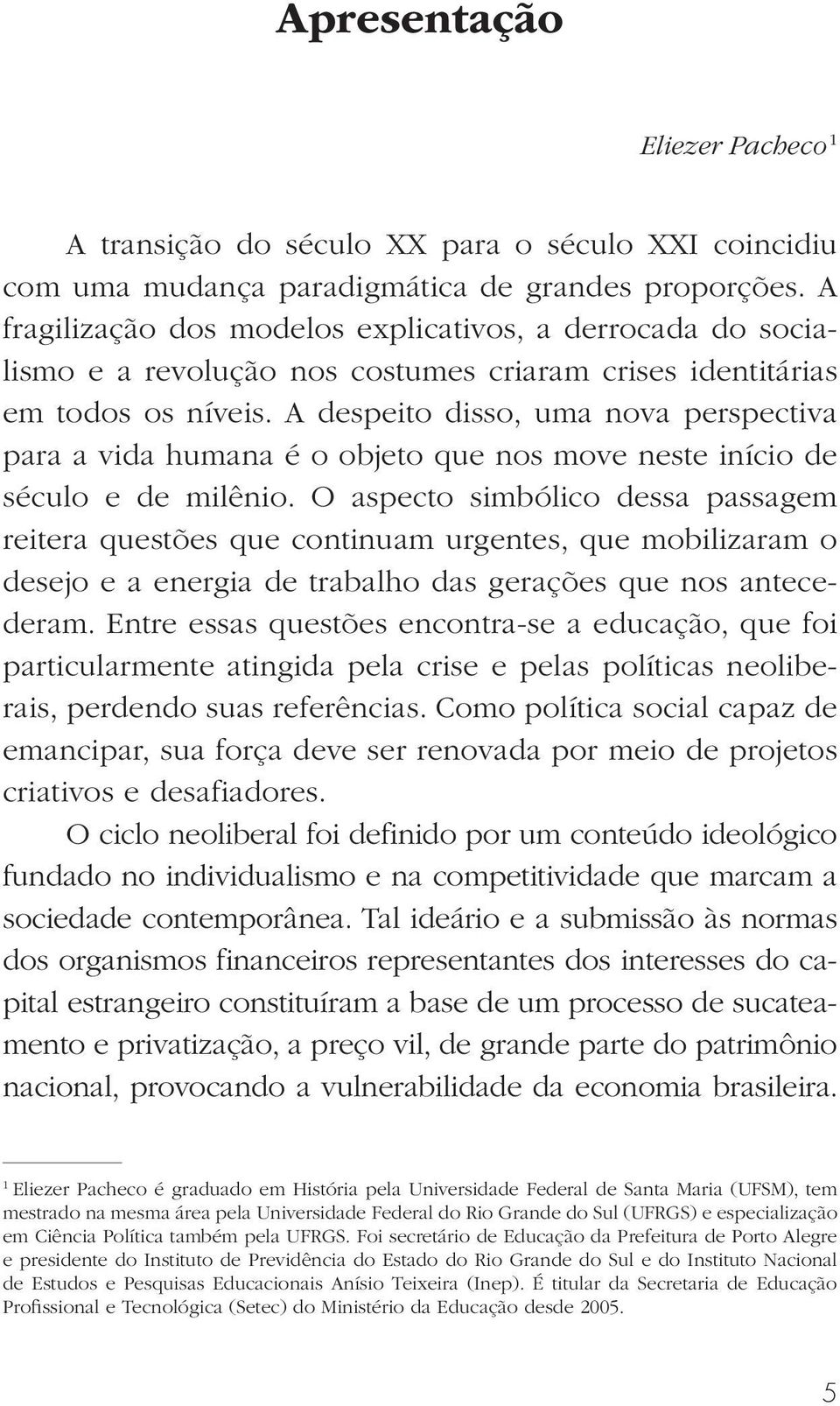 A despeito disso, uma nova perspectiva para a vida humana é o objeto que nos move neste início de século e de milênio.