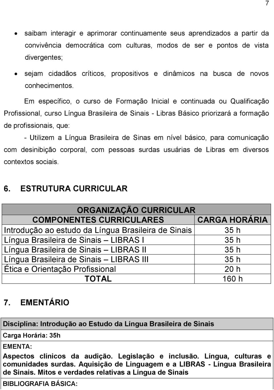 Em específico, o curso de Formação Inicial e continuada ou Qualificação Profissional, curso Língua Brasileira de Sinais - Libras Básico priorizará a formação de profissionais, que: - Utilizem a