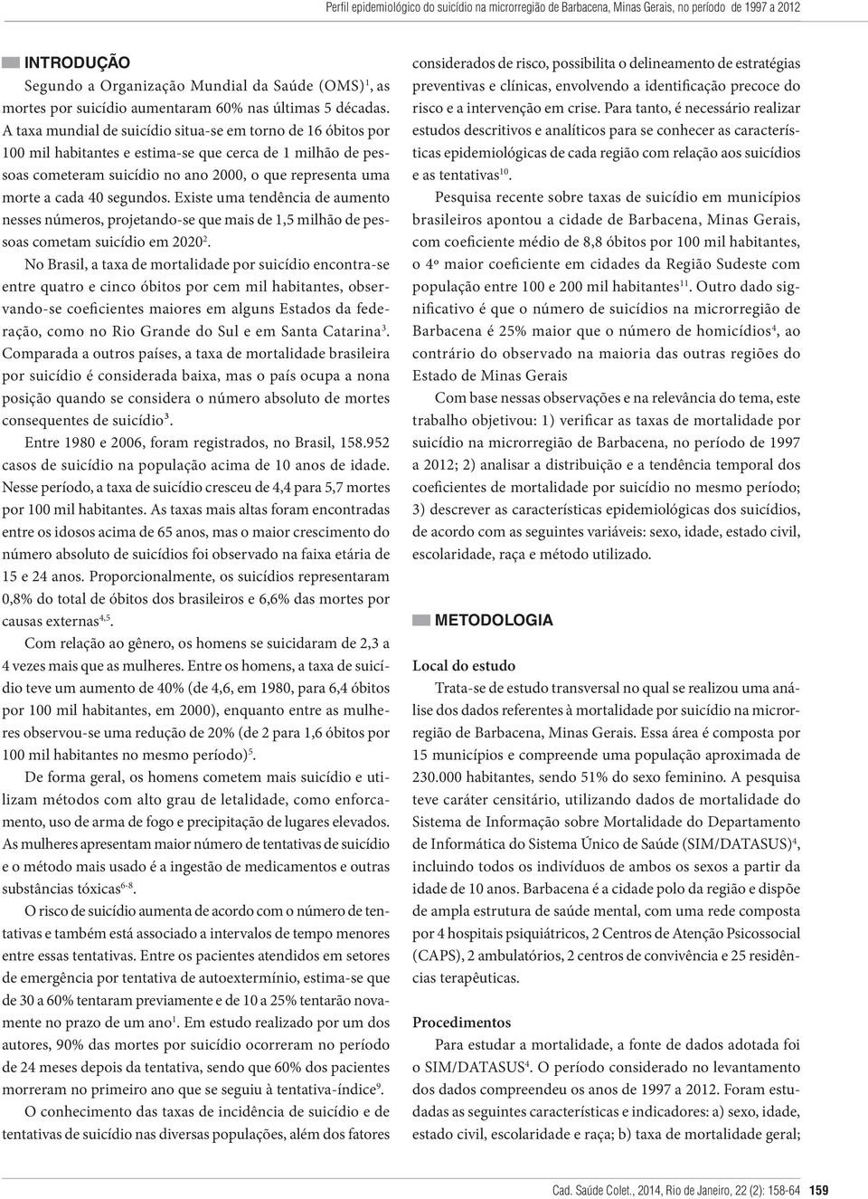 A taxa mundial de suicídio situa-se em torno de 16 óbitos por 100 mil habitantes e estima-se que cerca de 1 milhão de pessoas cometeram suicídio no ano 2000, o que representa uma morte a cada 40