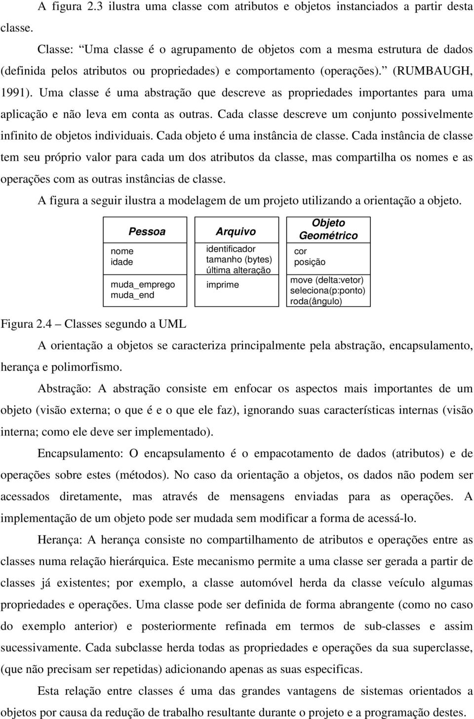 Uma classe é uma abstração que descreve as propriedades importantes para uma aplicação e não leva em conta as outras. Cada classe descreve um conjunto possivelmente infinito de objetos individuais.