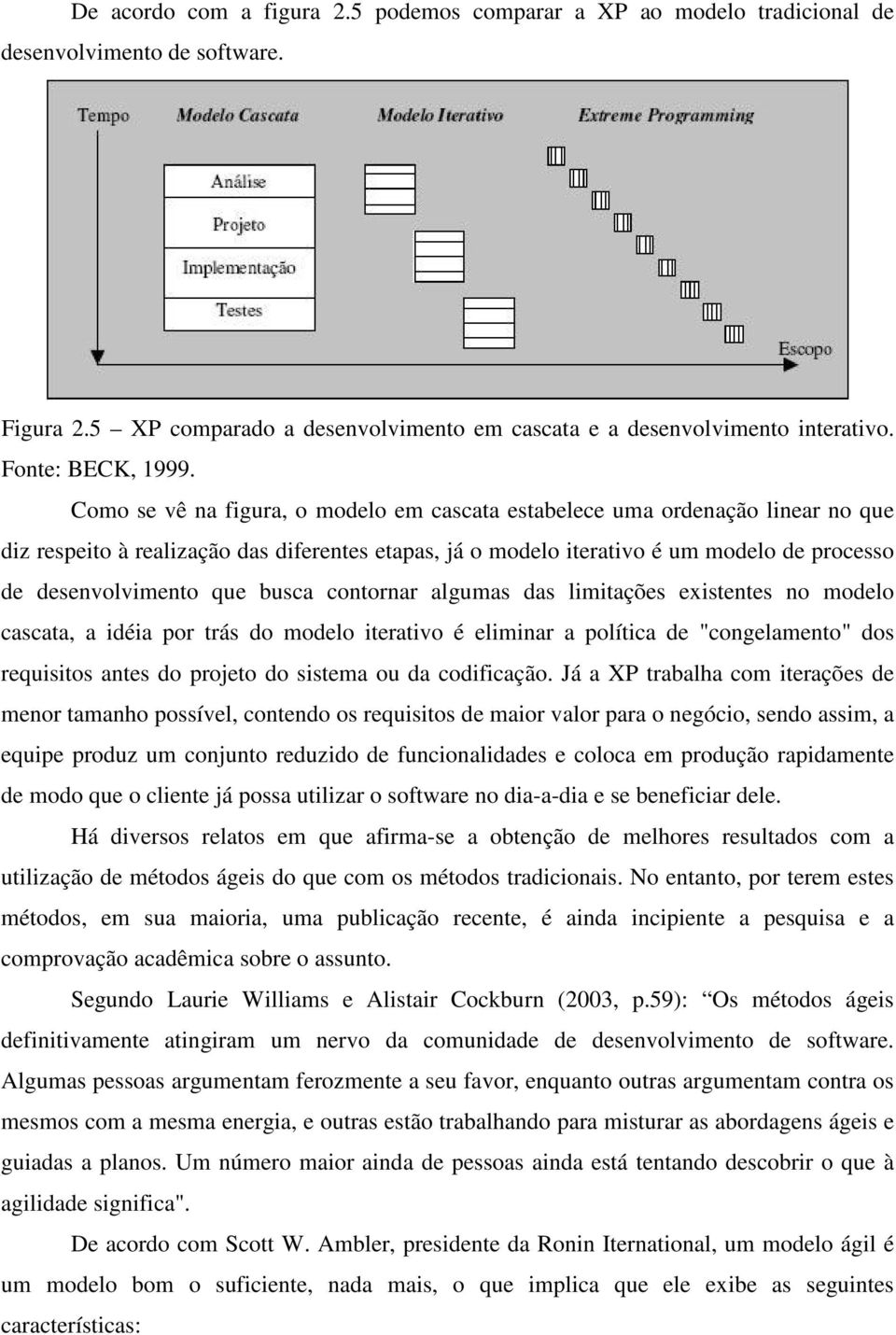 Como se vê na figura, o modelo em cascata estabelece uma ordenação linear no que diz respeito à realização das diferentes etapas, já o modelo iterativo é um modelo de processo de desenvolvimento que