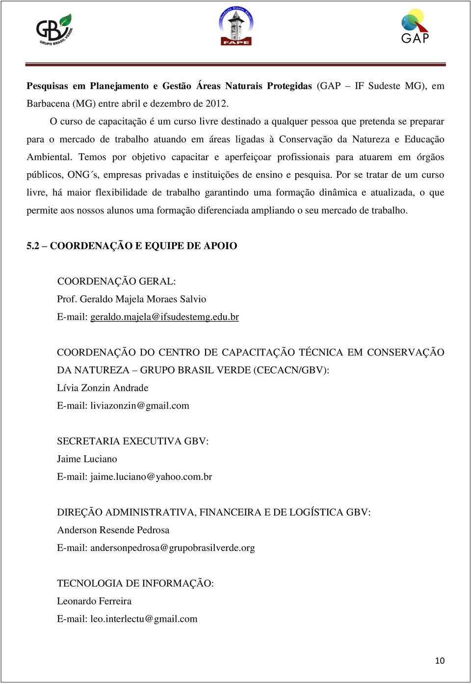 Temos por objetivo capacitar e aperfeiçoar profissionais para atuarem em órgãos públicos, ONG s, empresas privadas e instituições de ensino e pesquisa.