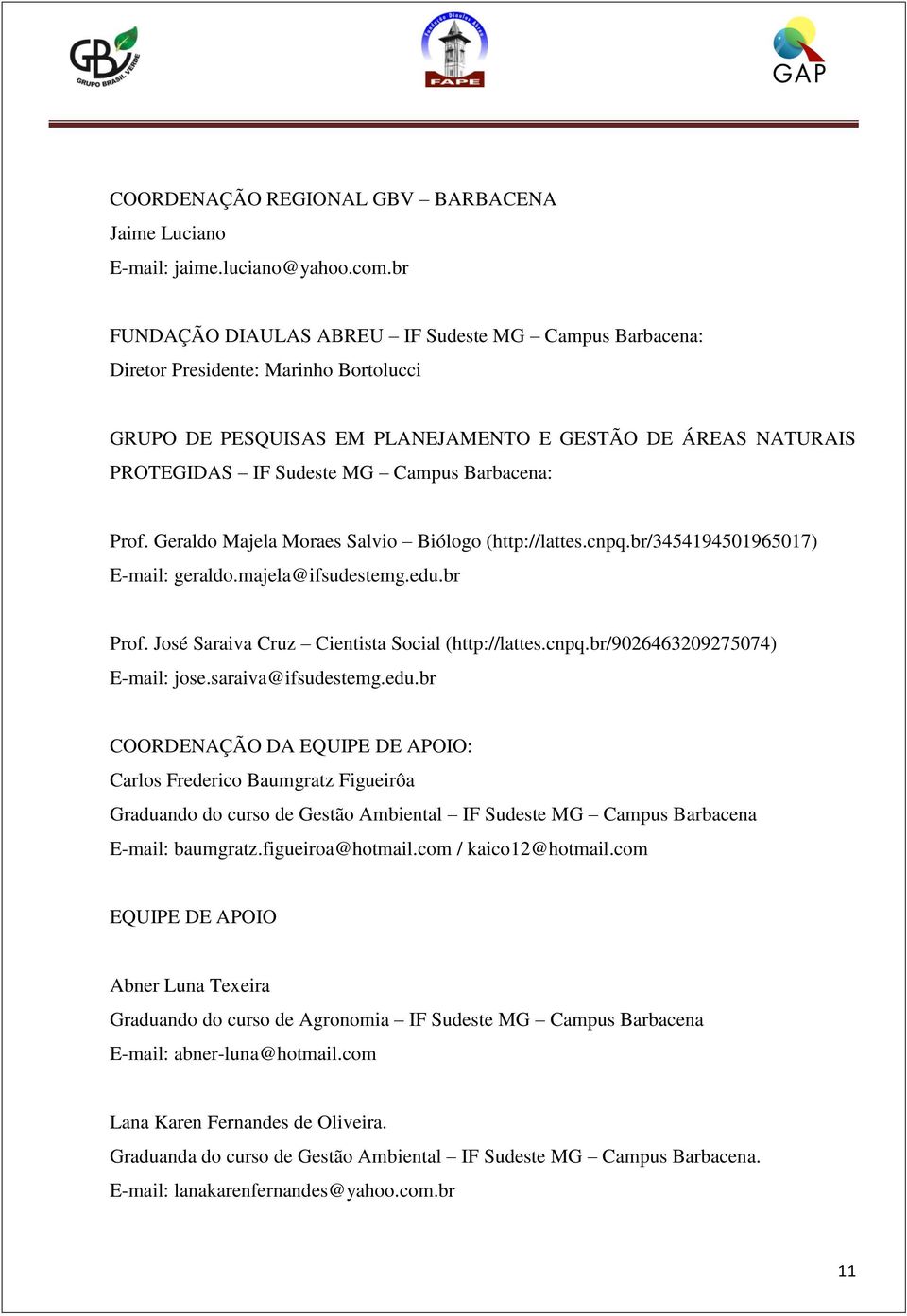 Barbacena: Prof. Geraldo Majela Moraes Salvio Biólogo (http://lattes.cnpq.br/3454194501965017) E-mail: geraldo.majela@ifsudestemg.edu.br Prof. José Saraiva Cruz Cientista Social (http://lattes.cnpq.br/9026463209275074) E-mail: jose.