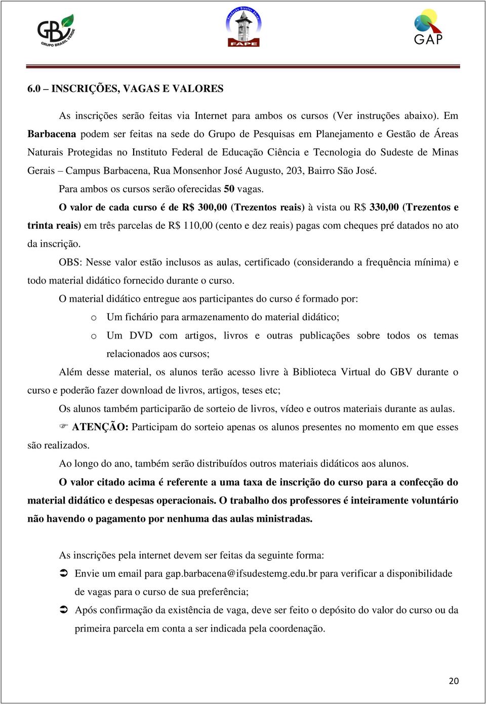 Campus Barbacena, Rua Monsenhor José Augusto, 203, Bairro São José. Para ambos os cursos serão oferecidas 50 vagas.