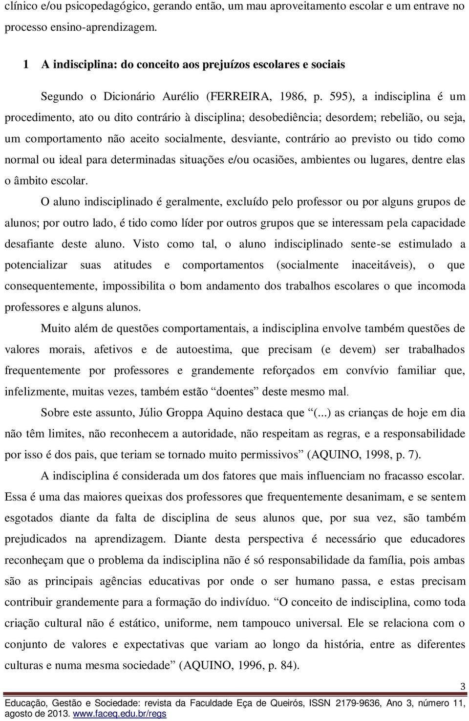 595), a indisciplina é um procedimento, ato ou dito contrário à disciplina; desobediência; desordem; rebelião, ou seja, um comportamento não aceito socialmente, desviante, contrário ao previsto ou