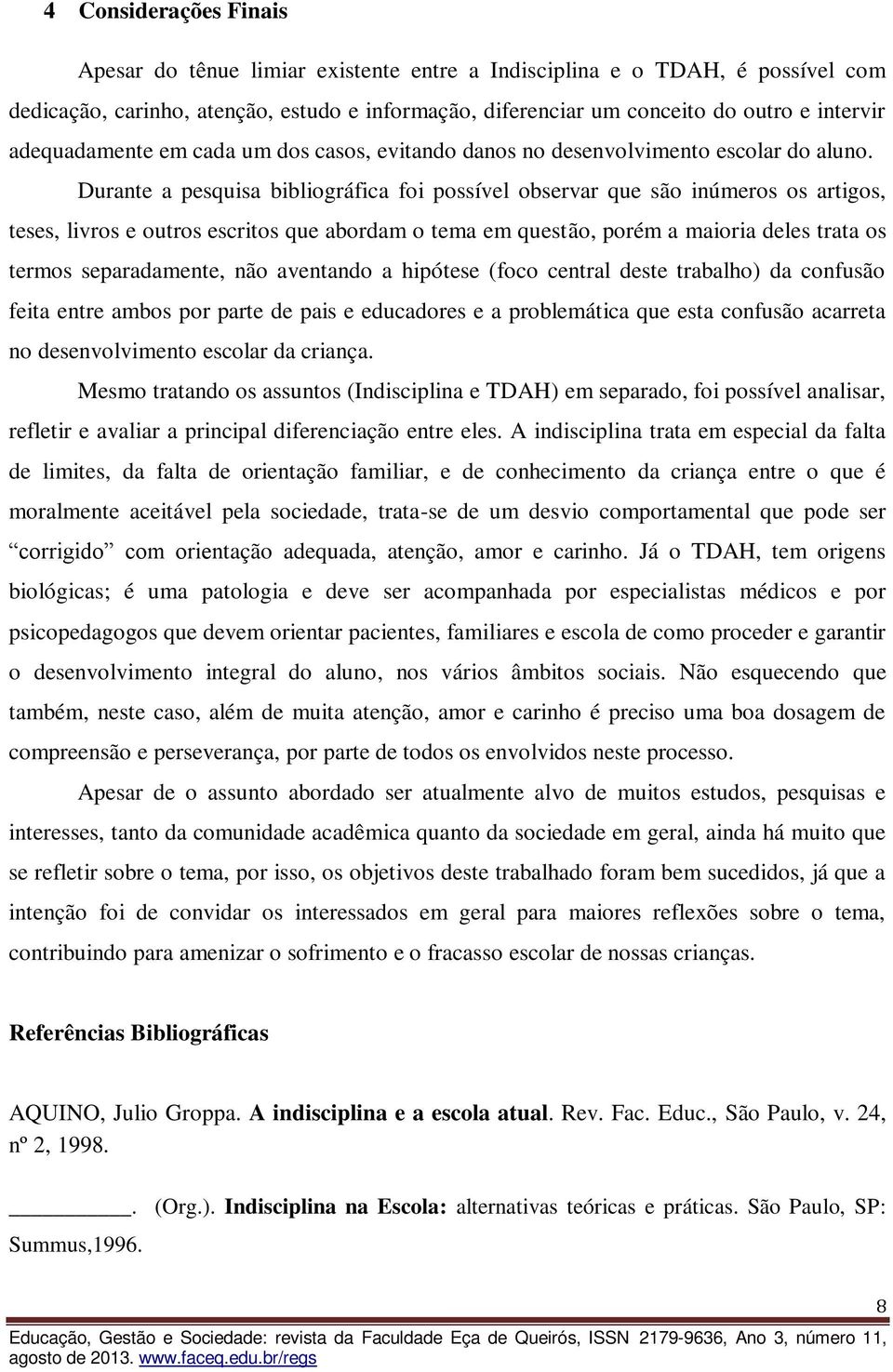 Durante a pesquisa bibliográfica foi possível observar que são inúmeros os artigos, teses, livros e outros escritos que abordam o tema em questão, porém a maioria deles trata os termos separadamente,