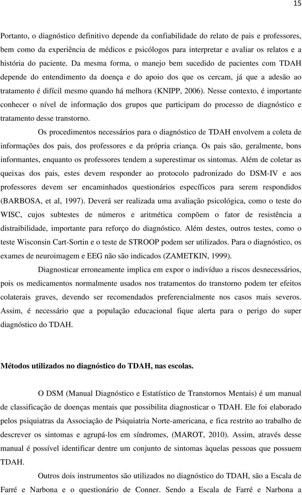 Da mesma forma, o manejo bem sucedido de pacientes com TDAH depende do entendimento da doença e do apoio dos que os cercam, já que a adesão ao tratamento é difícil mesmo quando há melhora (KNIPP,