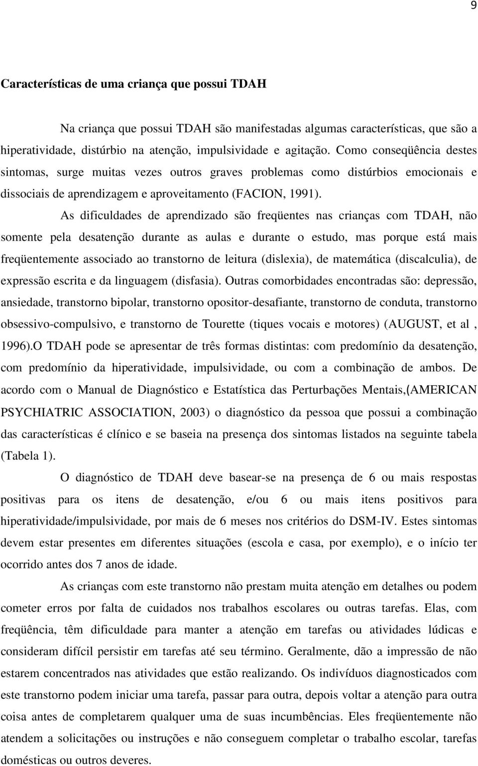 As dificuldades de aprendizado são freqüentes nas crianças com TDAH, não somente pela desatenção durante as aulas e durante o estudo, mas porque está mais freqüentemente associado ao transtorno de