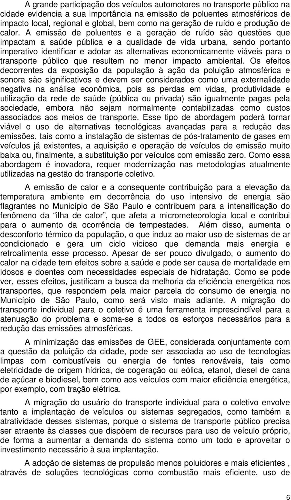 A emissão de poluentes e a geração de ruído são questões que impactam a saúde pública e a qualidade de vida urbana, sendo portanto imperativo identificar e adotar as alternativas economicamente