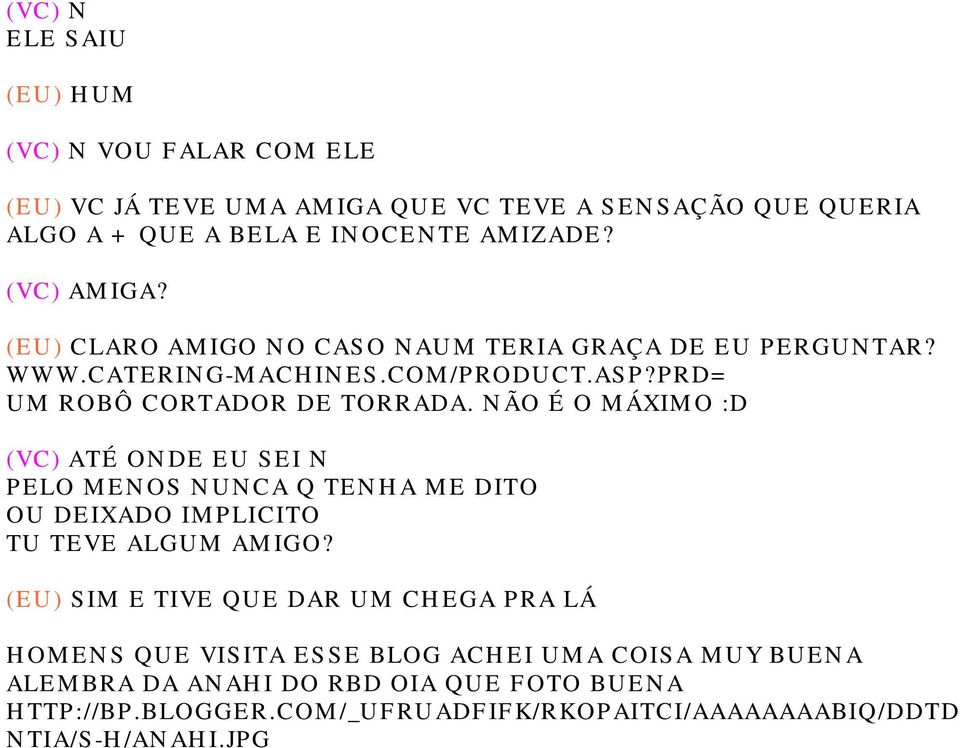 NÃO É O MÁXIMO :D (VC) ATÉ ONDE EU SEI N PELO MENOS NUNCA Q TENHA ME DITO OU DEIXADO IMPLICITO TU TEVE ALGUM AMIGO?