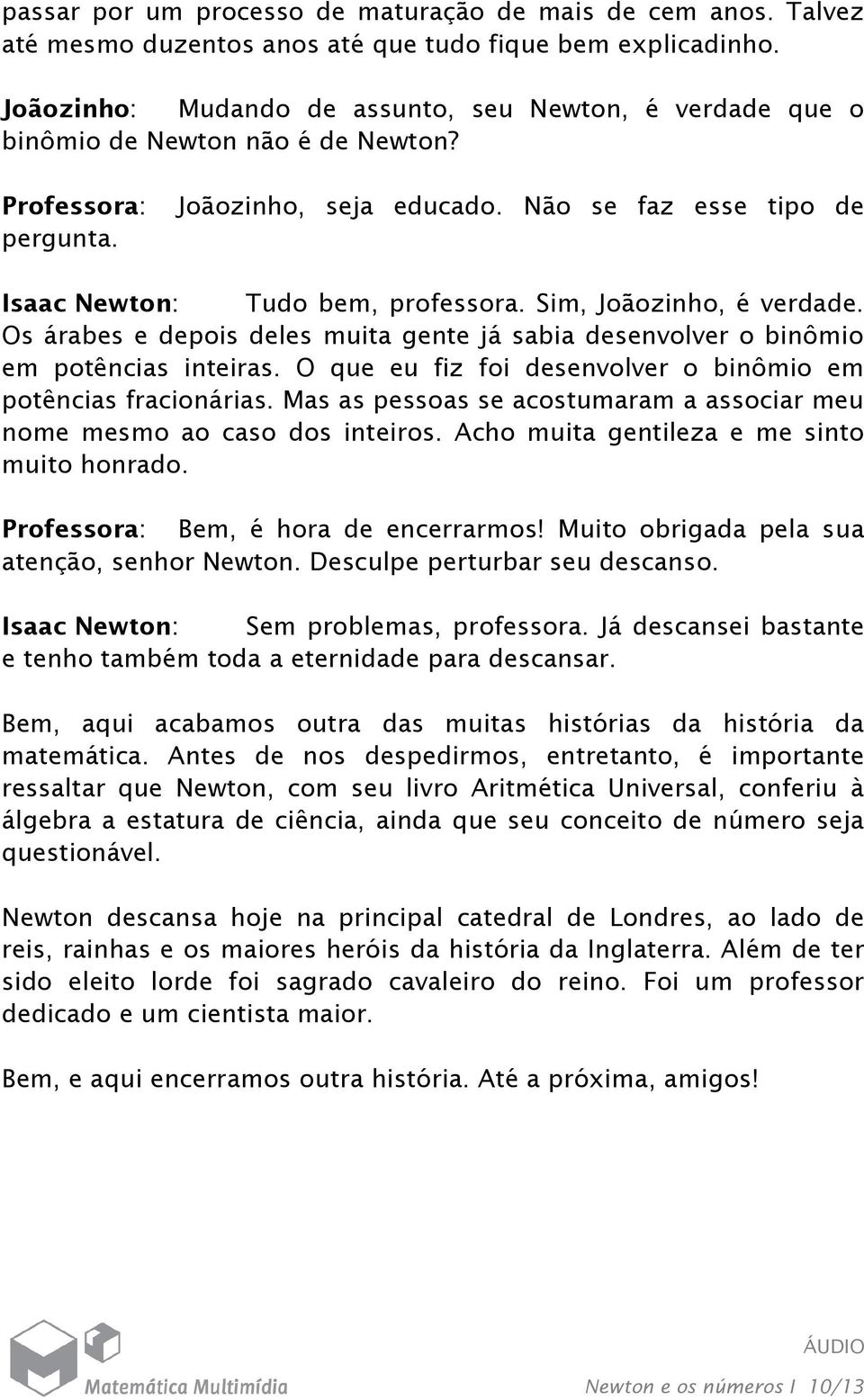 Sim, Joãozinho, é verdade. Os árabes e depois deles muita gente já sabia desenvolver o binômio em potências inteiras. O que eu fiz foi desenvolver o binômio em potências fracionárias.