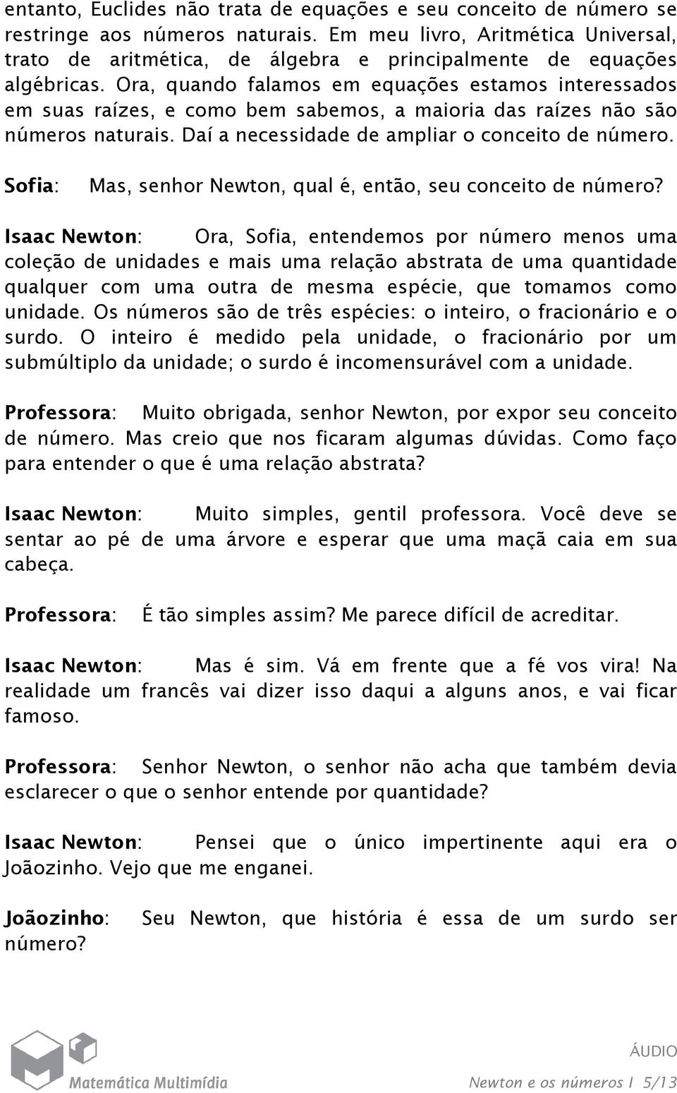 Ora, quando falamos em equações estamos interessados em suas raízes, e como bem sabemos, a maioria das raízes não são números naturais. Daí a necessidade de ampliar o conceito de número.