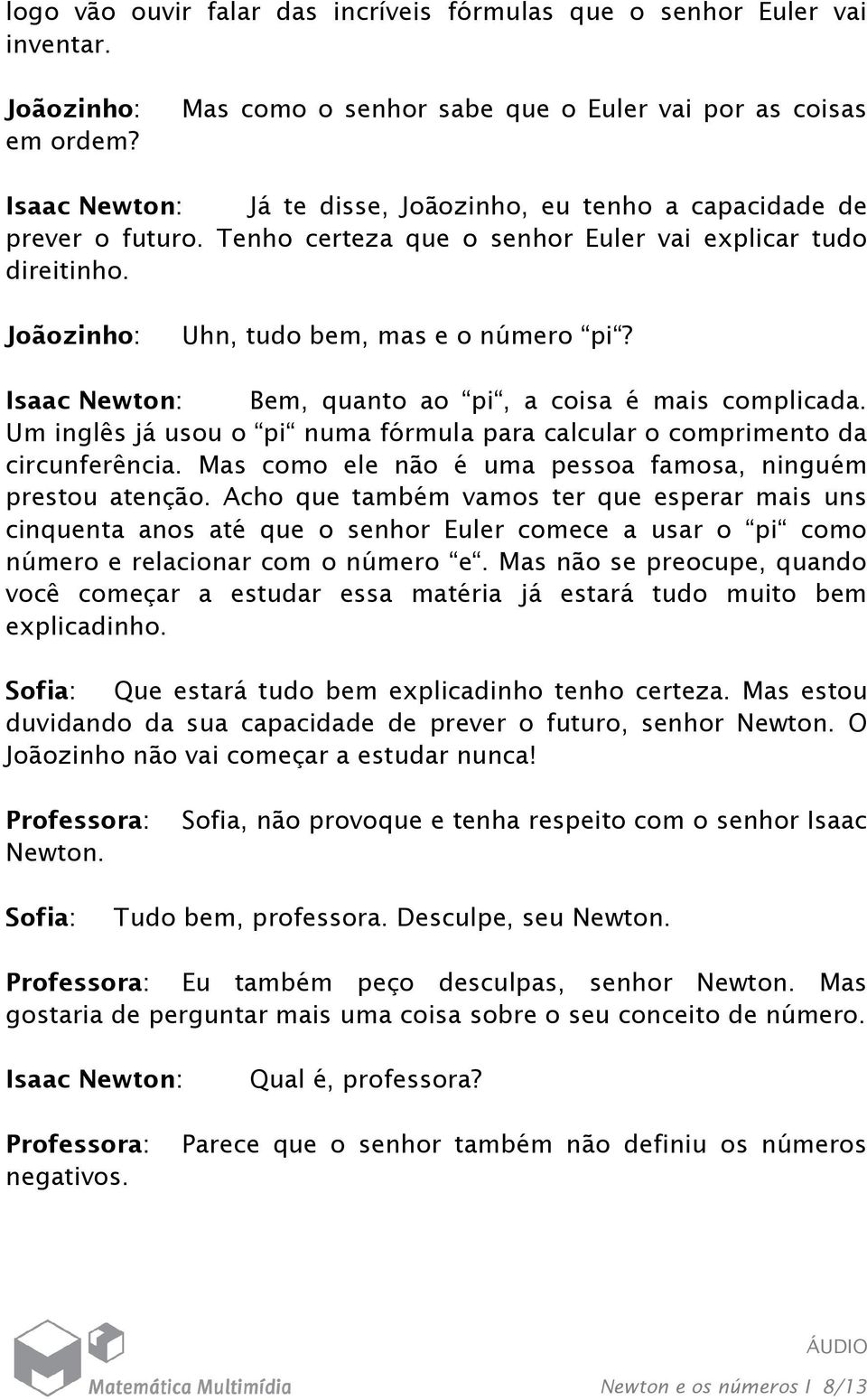 Joãozinho: Uhn, tudo bem, mas e o número pi? Isaac Newton: Bem, quanto ao pi, a coisa é mais complicada. Um inglês já usou o pi numa fórmula para calcular o comprimento da circunferência.