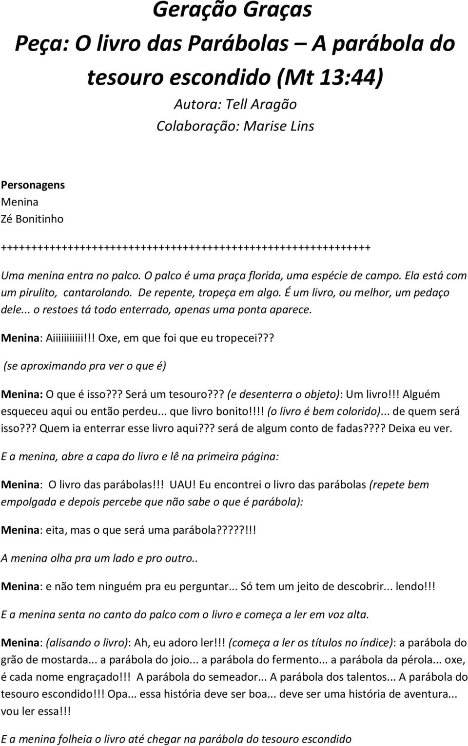 De repente, tropeça em algo. É um livro, ou melhor, um pedaço dele... o restoes tá todo enterrado, apenas uma ponta aparece. Menina: Aiiiiiiiiiii!!! Oxe, em que foi que eu tropecei?