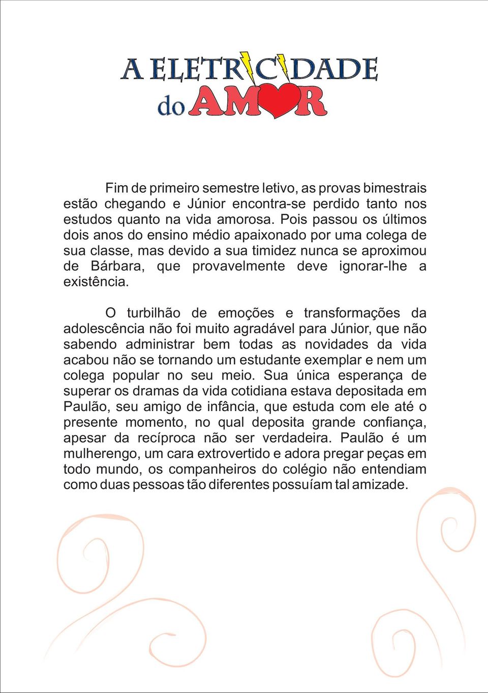 O turbilhão de emoções e transformações da adolescência não foi muito agradável para Júnior, que não sabendo administrar bem todas as novidades da vida acabou não se tornando um estudante exemplar e