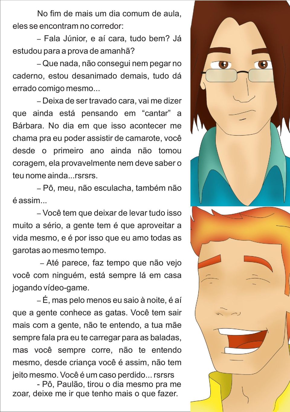 No dia em que isso acontecer me chama pra eu poder assistir de camarote, você desde o primeiro ano ainda não tomou coragem, ela provavelmente nem deve saber o teu nome ainda...rsrsrs. é assim.