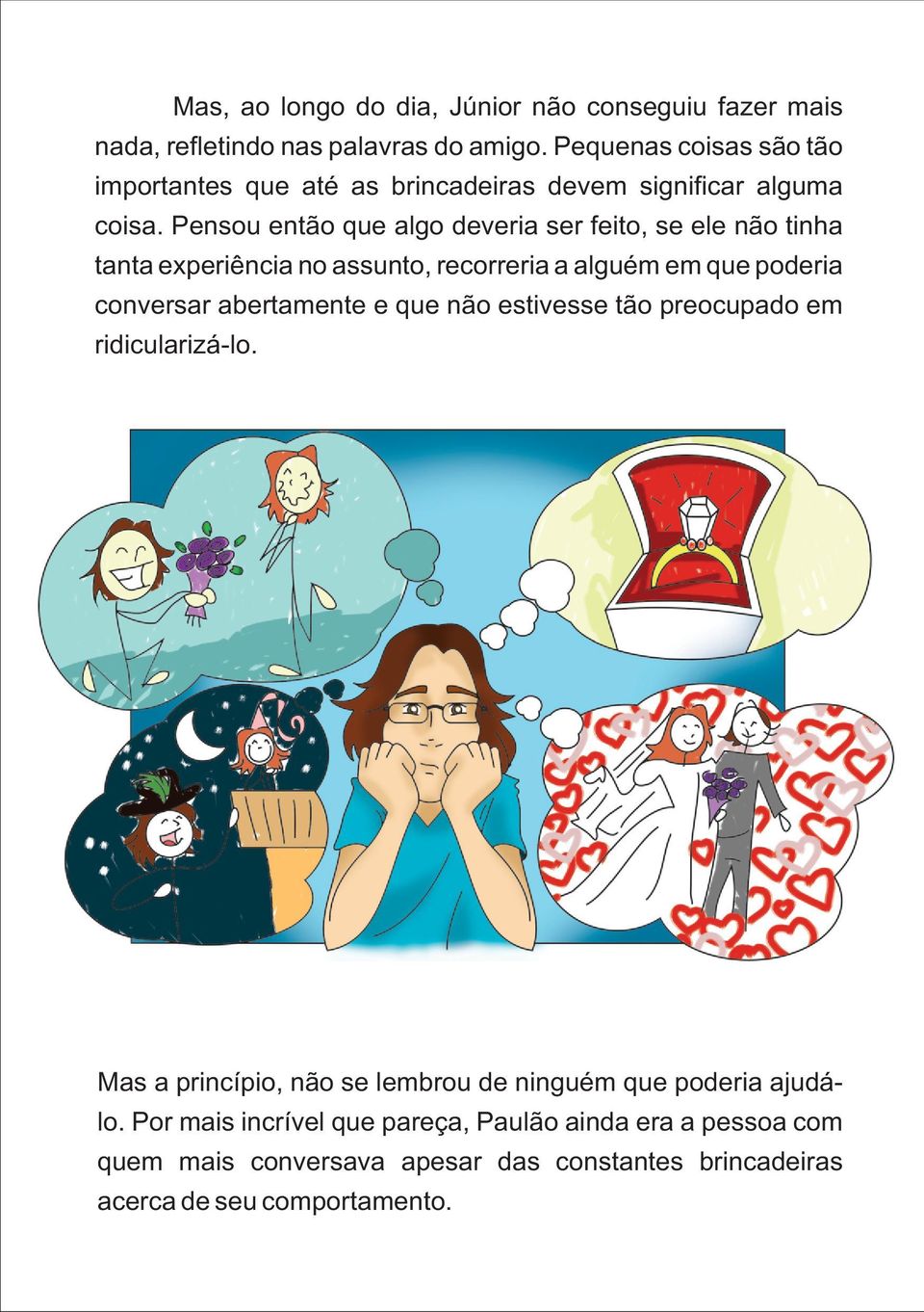 Pensou então que algo deveria ser feito, se ele não tinha tanta experiência no assunto, recorreria a alguém em que poderia conversar abertamente e