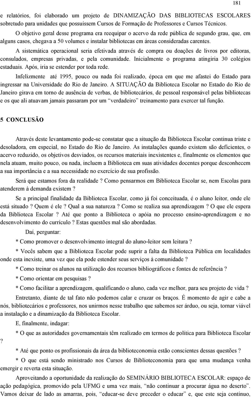 A sistemática operacional seria efetivada através de compra ou doações de livros por editoras, consulados, empresas privadas, e pela comunidade.