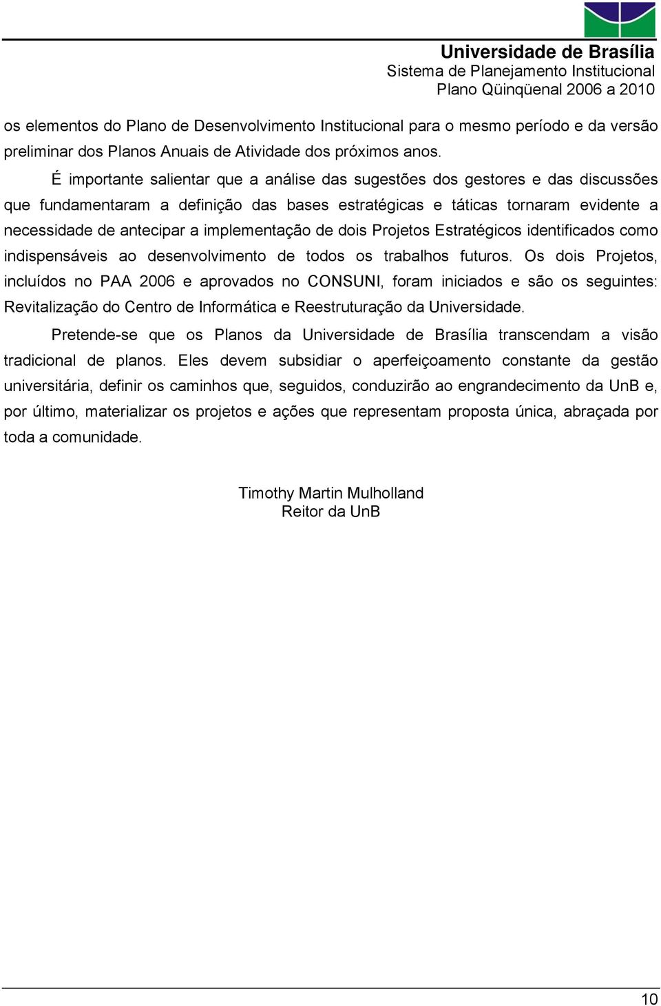 implementação de dois Projetos Estratégicos identificados como indispensáveis ao desenvolvimento de todos os trabalhos futuros.