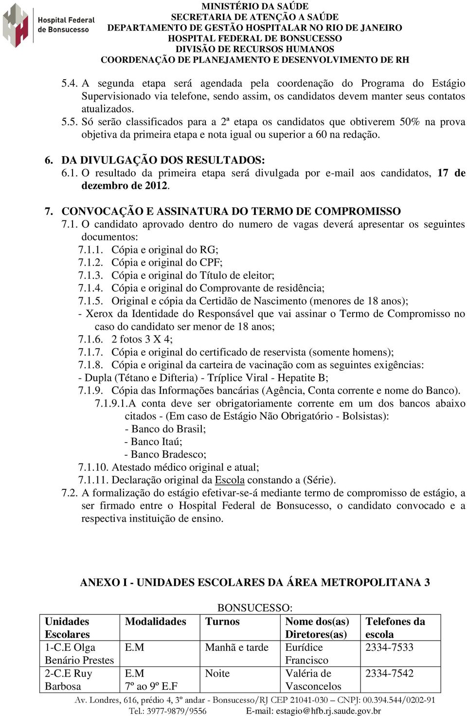 1.1. Cópia e original do RG; 7.1.2. Cópia e original do CPF; 7.1.3. Cópia e original do Título de eleitor; 7.1.4. Cópia e original do Comprovante de residência; 7.1.5.