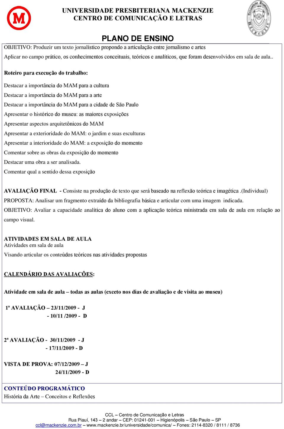 . Roteiro para execução do trabalho: Destacar a importância do MAM para a cultura Destacar a importância do MAM para a arte Destacar a importância do MAM para a cidade de São Paulo Apresentar o