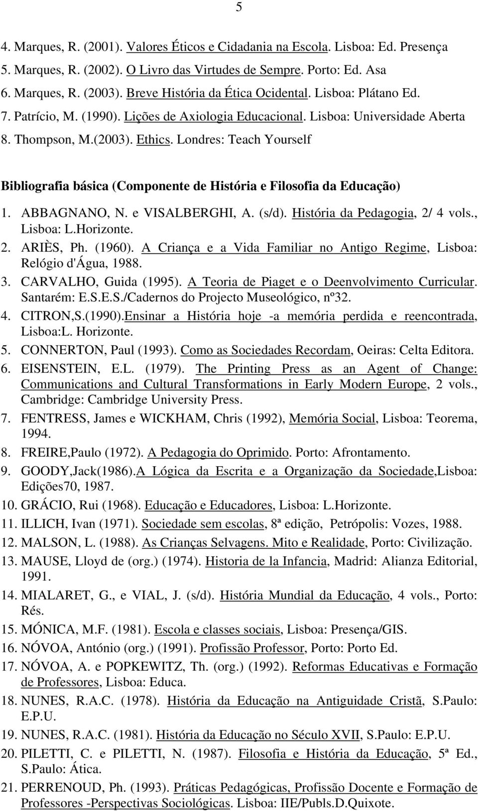 Londres: Teach Yourself Bibliografia básica (Componente de História e Filosofia da Educação) 1. ABBAGNANO, N. e VISALBERGHI, A. (s/d). História da Pedagogia, 2/ 4 vols., Lisboa: L.Horizonte. 2. ARIÈS, Ph.