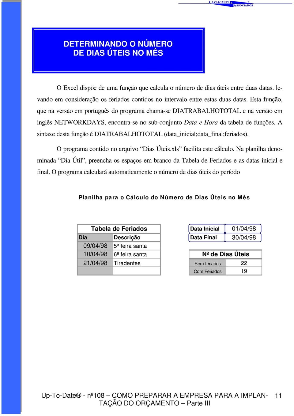 Esta função, que na versão em português do programa chama-se DIATRABALHOTOTAL e na versão em inglês NETWORKDAYS, encontra-se no sub-conjunto Data e Hora da tabela de funções.