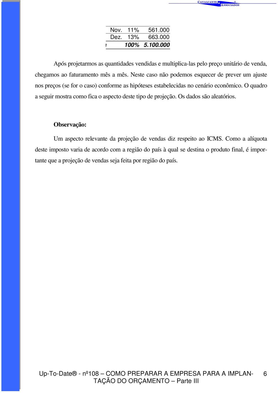 O quadro a seguir mostra como fica o aspecto deste tipo de projeção. Os dados são aleatórios. Observação: Um aspecto relevante da projeção de vendas diz respeito ao ICMS.