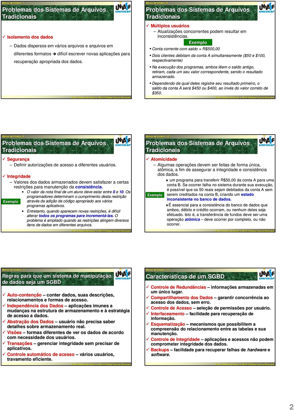 Conta corrente com saldo = R$500,00 Dois clientes debitam da conta A simultaneamente ($50 e $100, respectivamente) Na execução dos programas, ambos lêem o saldo antigo, retiram, cada um seu valor