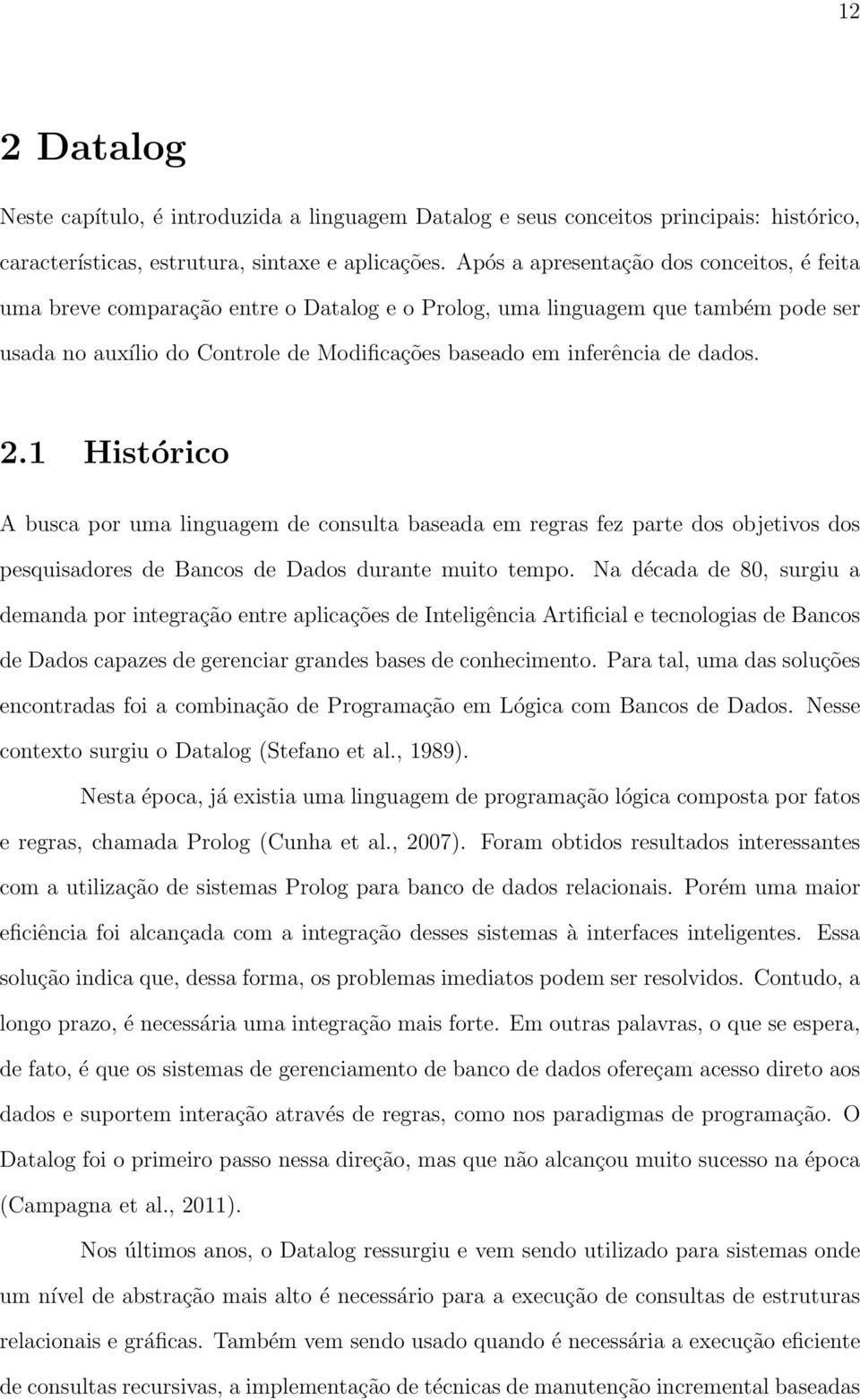 dados. 2.1 Histórico A busca por uma linguagem de consulta baseada em regras fez parte dos objetivos dos pesquisadores de Bancos de Dados durante muito tempo.