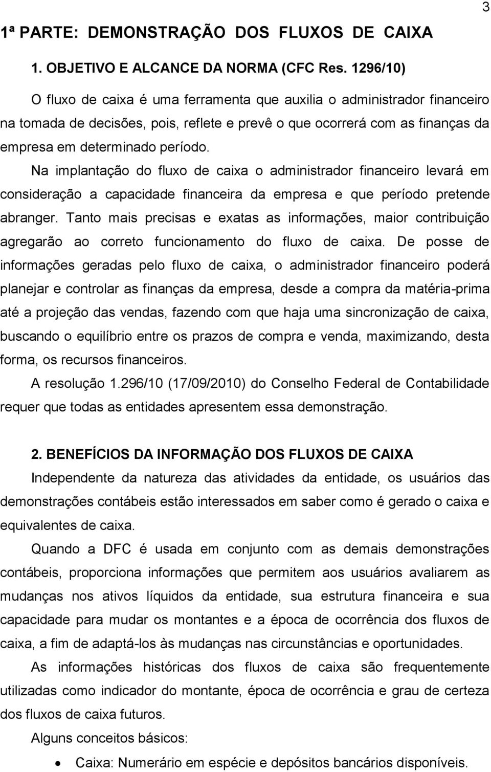 Na implantação do fluxo de caixa o administrador financeiro levará em consideração a capacidade financeira da empresa e que período pretende abranger.